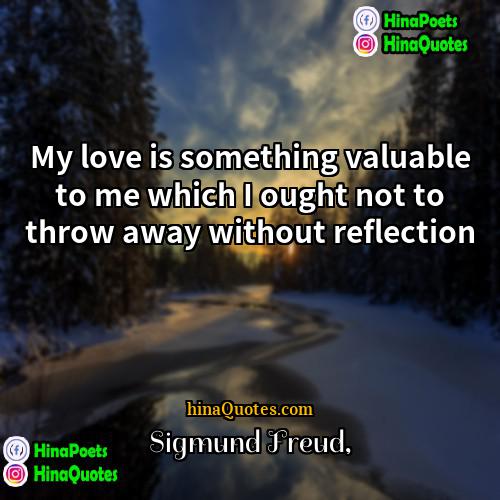 Sigmund Freud Quotes | My love is something valuable to me